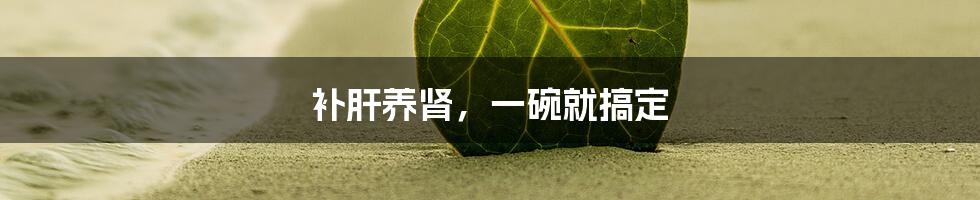 补肝养肾,一碗就搞定