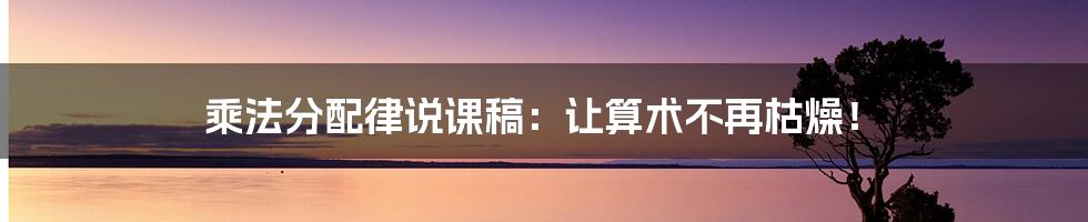乘法分配律说课稿:让算术不再枯燥!