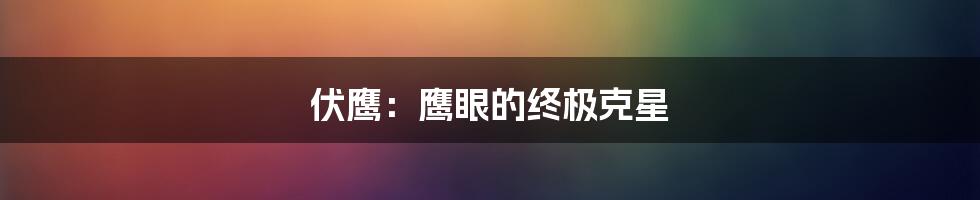伏鹰:鹰眼的终极克星