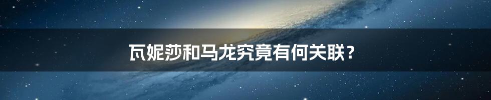 瓦妮莎和马龙究竟有何关联?