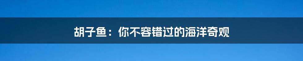 胡子鱼:你不容错过的海洋奇观