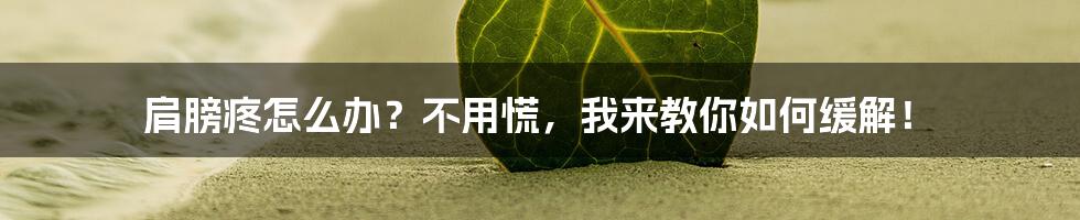 肩膀疼怎么办?不用慌,我来教你如何缓解!