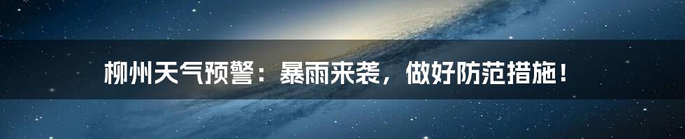 柳州天气预警:暴雨来袭,做好防范措施!