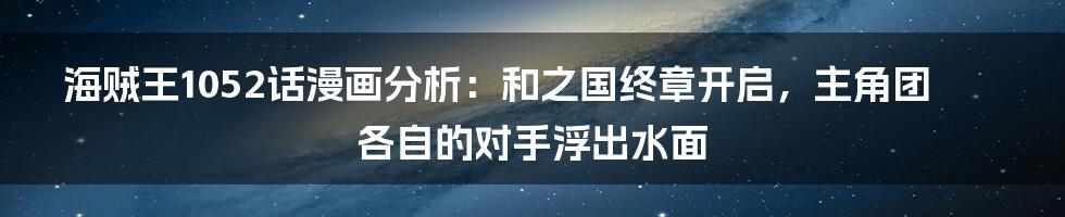 海贼王1052话漫画分析:和之国终章开启,主角团各自的对手浮出水面
