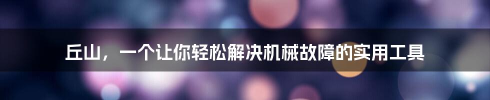 丘山,一个让你轻松解决机械故障的实用工具