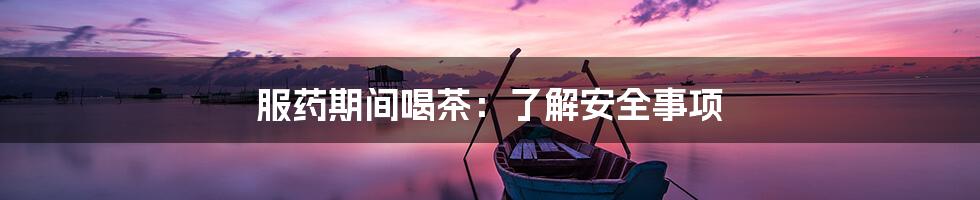服药期间喝茶:了解安全事项