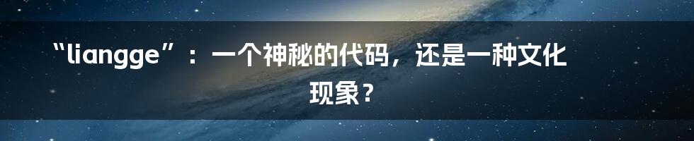 “liangge”:一个神秘的代码,还是一种文化现象?