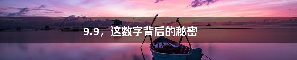 9.9,这数字背后的秘密