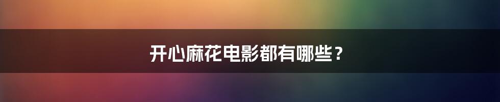 开心麻花电影都有哪些?