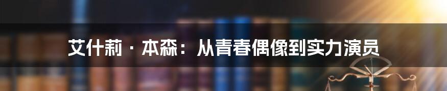 艾什莉·本森:从青春偶像到实力演员