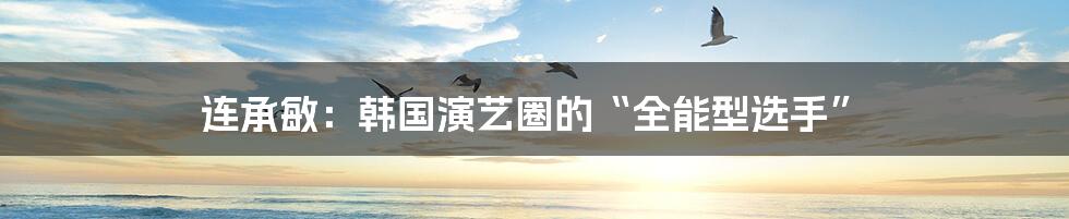 连承敏:韩国演艺圈的“全能型选手”