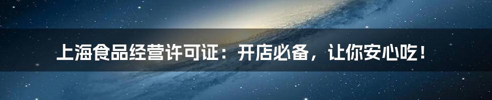上海食品经营许可证:开店必备,让你安心吃!