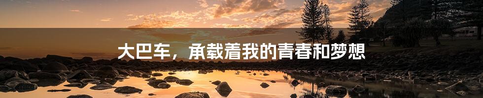 大巴车,承载着我的青春和梦想