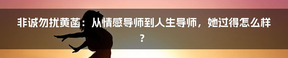 非诚勿扰黄菡:从情感导师到人生导师,她过得怎么样?