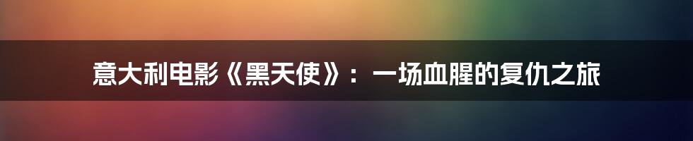 意大利电影《黑天使》：一场血腥的复仇之旅