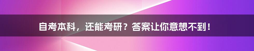 自考本科,还能考研?答案让你意想不到!
