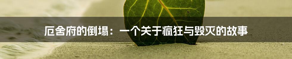厄舍府的倒塌:一个关于疯狂与毁灭的故事