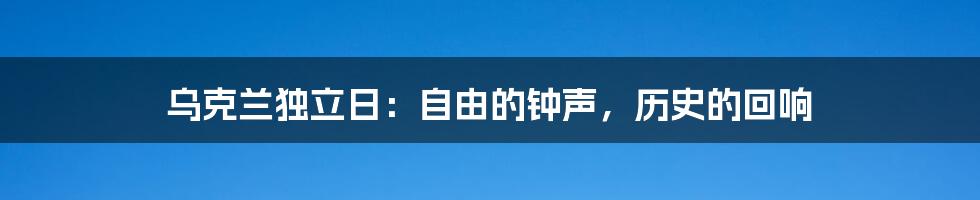 乌克兰独立日:自由的钟声,历史的回响