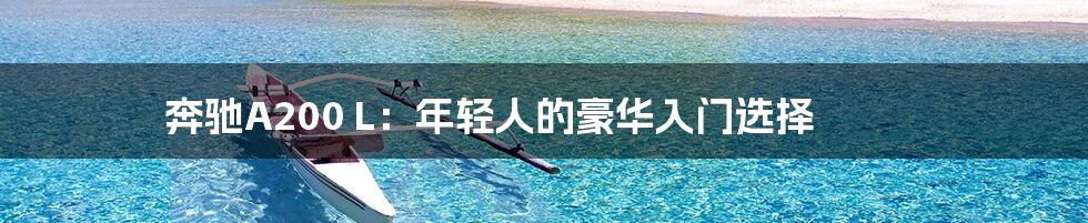 奔驰A200 L:年轻人的豪华入门选择