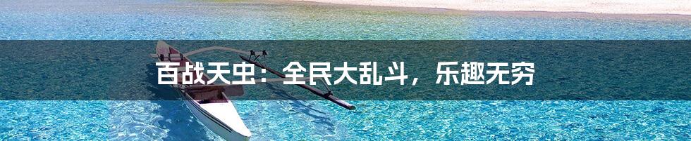 百战天虫：全民大乱斗，乐趣无穷