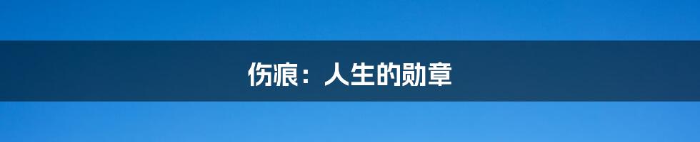 伤痕:人生的勋章