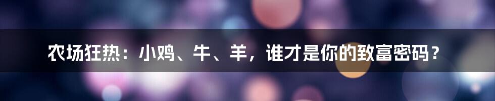 农场狂热:小鸡、牛、羊,谁才是你的致富密码?