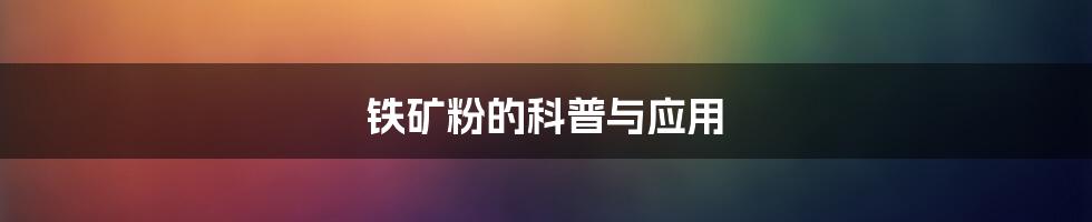 铁矿粉的科普与应用