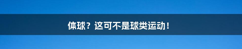 体球?这可不是球类运动!