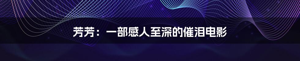 芳芳:一部感人至深的催泪电影