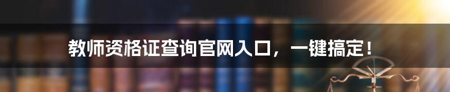 教师资格证查询官网入口,一键搞定!