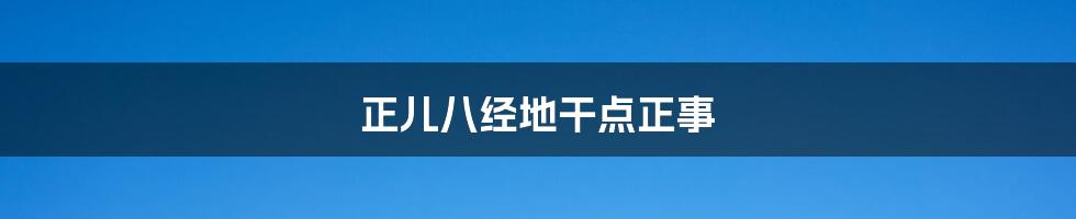 正儿八经地干点正事