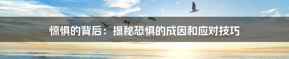 惊惧的背后:揭秘恐惧的成因和应对技巧