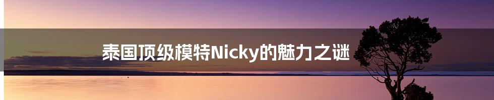 泰国顶级模特Nicky的魅力之谜