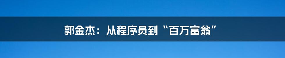 郭金杰:从程序员到“百万富翁”