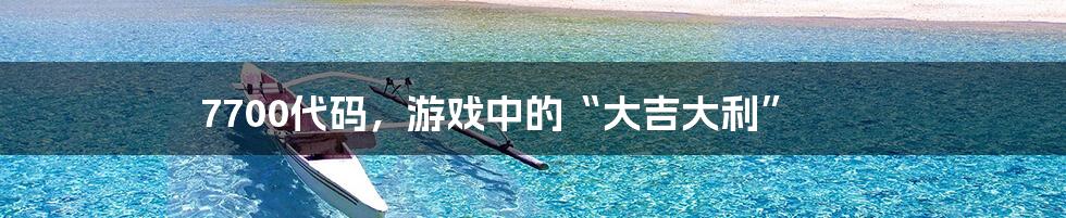 7700代码,游戏中的“大吉大利”