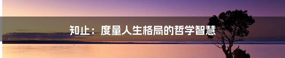 知止:度量人生格局的哲学智慧