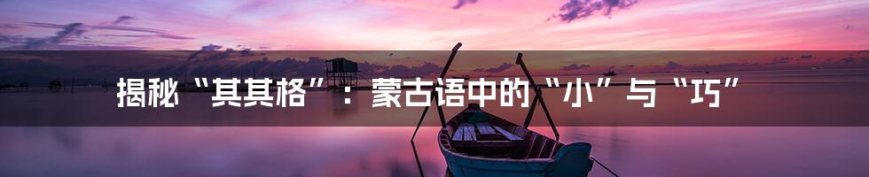 揭秘“其其格”:蒙古语中的“小”与“巧”