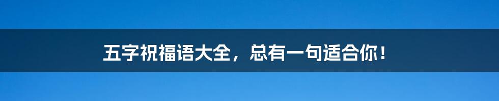五字祝福语大全，总有一句适合你！