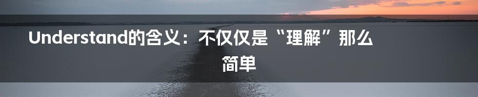 Understand的含义:不仅仅是“理解”那么简单