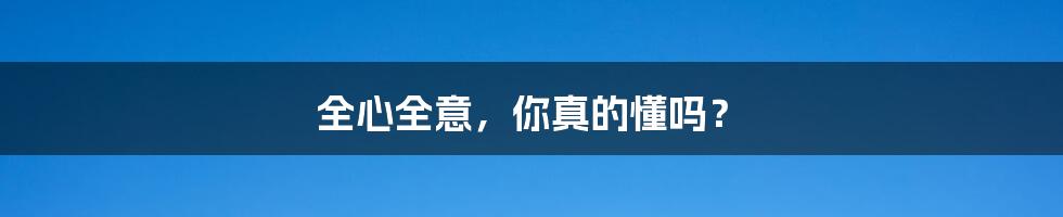 全心全意,你真的懂吗?
