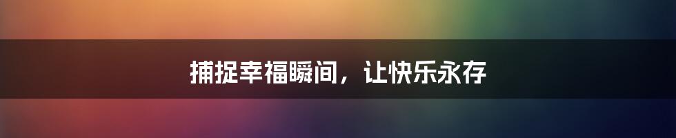 捕捉幸福瞬间,让快乐永存