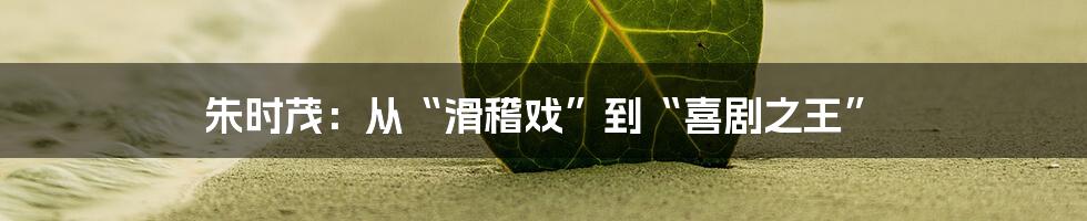 朱时茂:从“滑稽戏”到“喜剧之王”
