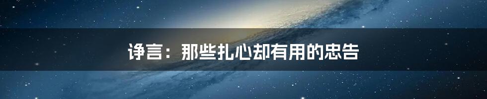 诤言:那些扎心却有用的忠告