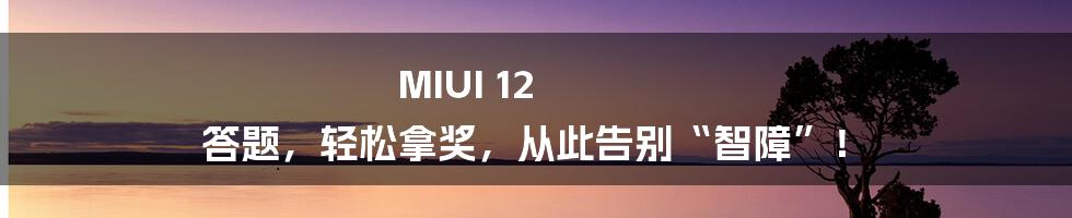MIUI 12 答题,轻松拿奖,从此告别“智障”!