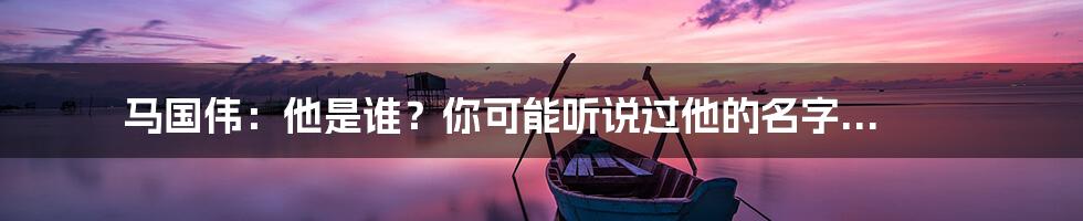 马国伟:他是谁?你可能听说过他的名字...