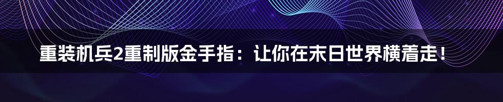 重装机兵2重制版金手指:让你在末日世界横着走!