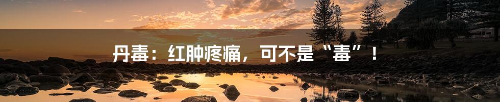 丹毒:红肿疼痛,可不是“毒”!