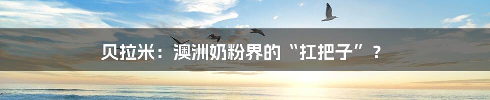 贝拉米:澳洲奶粉界的“扛把子”?