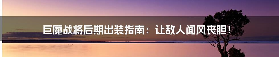 巨魔战将后期出装指南:让敌人闻风丧胆!