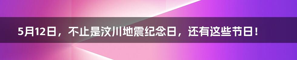 5月12日,不止是汶川地震纪念日,还有这些节日!